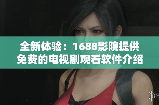 全新体验：1688影院提供免费的电视剧观看软件介绍
