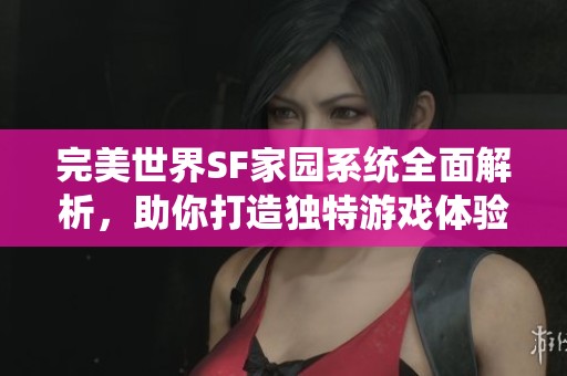 完美世界SF家园系统全面解析，助你打造独特游戏体验
