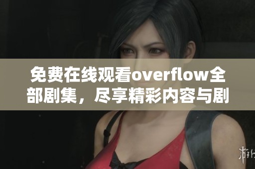 免费在线观看overflow全部剧集，尽享精彩内容与剧情发展