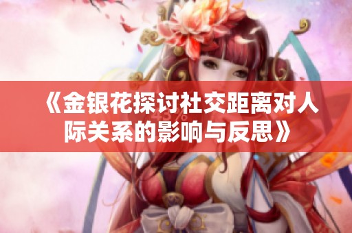 《金银花探讨社交距离对人际关系的影响与反思》