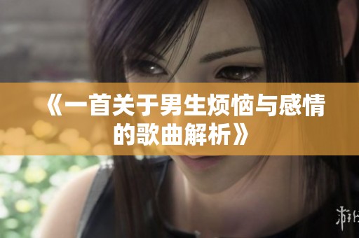 《一首关于男生烦恼与感情的歌曲解析》
