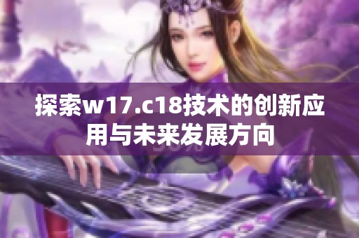 探索w17.c18技术的创新应用与未来发展方向