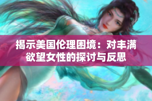 揭示美国伦理困境：对丰满欲望女性的探讨与反思