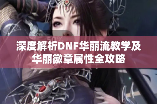 深度解析DNF华丽流教学及华丽徽章属性全攻略