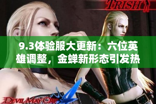 9.3体验服大更新：六位英雄调整，金蝉新形态引发热议