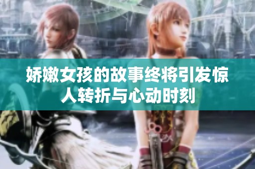 娇嫩女孩的故事终将引发惊人转折与心动时刻