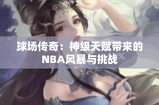 球场传奇：神级天赋带来的NBA风暴与挑战