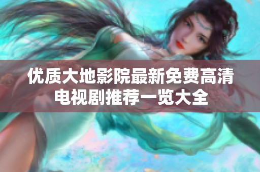 优质大地影院最新免费高清电视剧推荐一览大全
