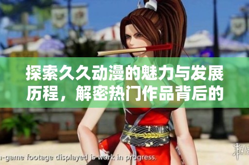 探索久久动漫的魅力与发展历程，解密热门作品背后的故事