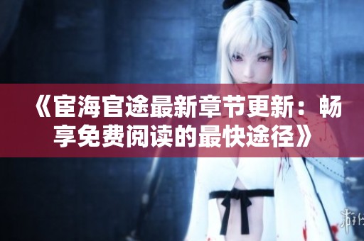 《宦海官途最新章节更新：畅享免费阅读的最快途径》