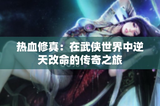 热血修真：在武侠世界中逆天改命的传奇之旅