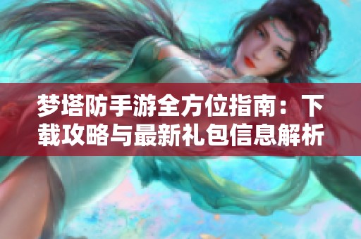 梦塔防手游全方位指南：下载攻略与最新礼包信息解析