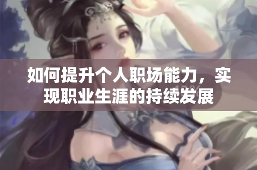 如何提升个人职场能力，实现职业生涯的持续发展