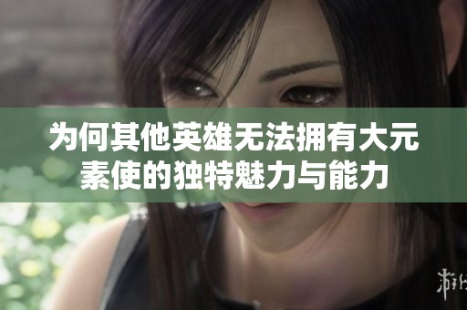为何其他英雄无法拥有大元素使的独特魅力与能力