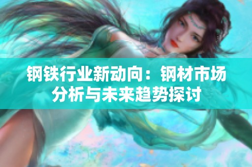 钢铁行业新动向：钢材市场分析与未来趋势探讨
