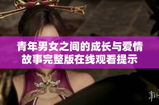 青年男女之间的成长与爱情故事完整版在线观看提示