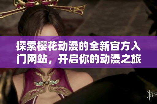 探索樱花动漫的全新官方入门网站，开启你的动漫之旅