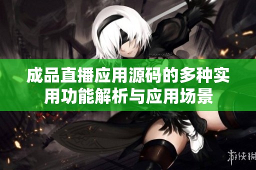 成品直播应用源码的多种实用功能解析与应用场景