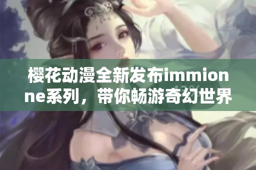 樱花动漫全新发布immionne系列，带你畅游奇幻世界