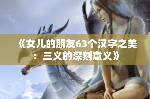 《女儿的朋友63个汉字之美：三义的深刻意义》
