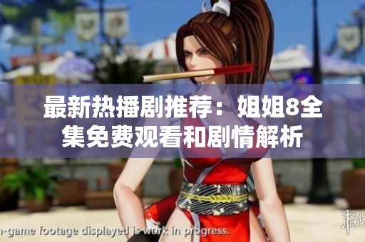最新热播剧推荐：姐姐8全集免费观看和剧情解析