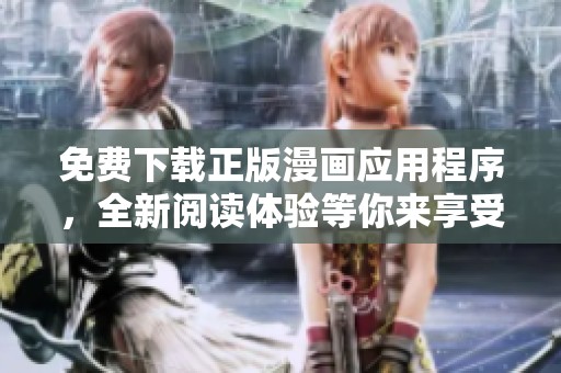 免费下载正版漫画应用程序，全新阅读体验等你来享受