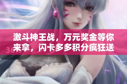 激斗神王战，万元奖金等你来拿，闪卡多多积分疯狂送