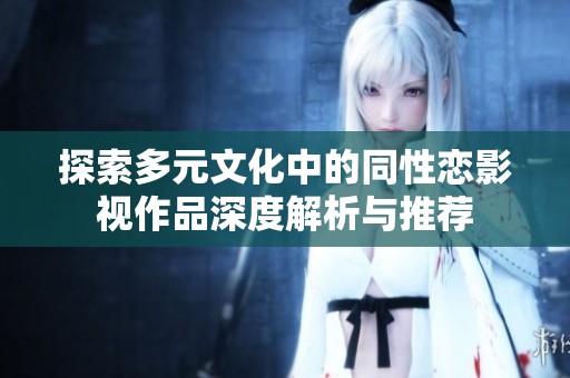 探索多元文化中的同性恋影视作品深度解析与推荐