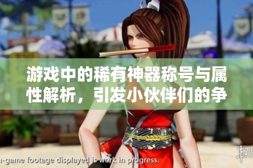 游戏中的稀有神器称号与属性解析，引发小伙伴们的争相羡慕