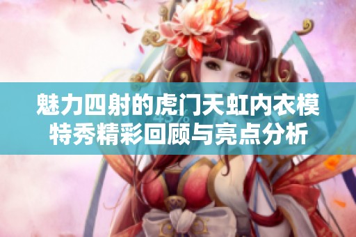 魅力四射的虎门天虹内衣模特秀精彩回顾与亮点分析