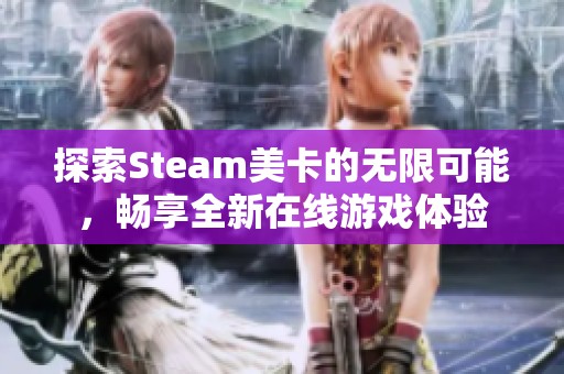 探索Steam美卡的无限可能，畅享全新在线游戏体验