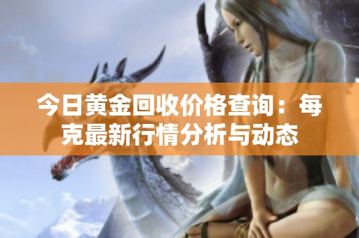 今日黄金回收价格查询：每克最新行情分析与动态