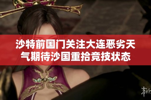 沙特前国门关注大连恶劣天气期待沙国重拾竞技状态