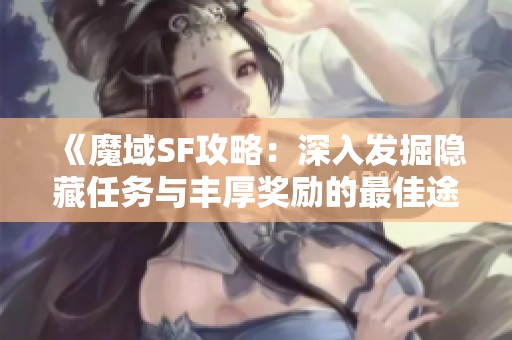 《魔域SF攻略：深入发掘隐藏任务与丰厚奖励的最佳途径》