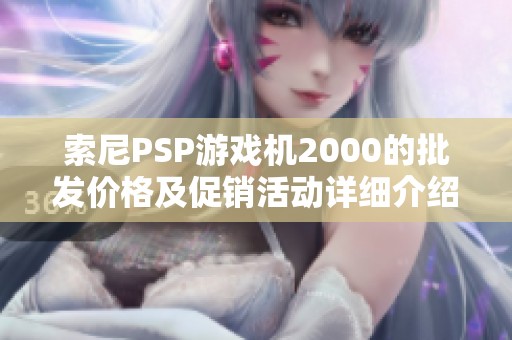 索尼PSP游戏机2000的批发价格及促销活动详细介绍