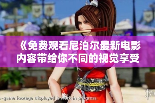 《免费观看尼泊尔最新电影内容带给你不同的视觉享受》