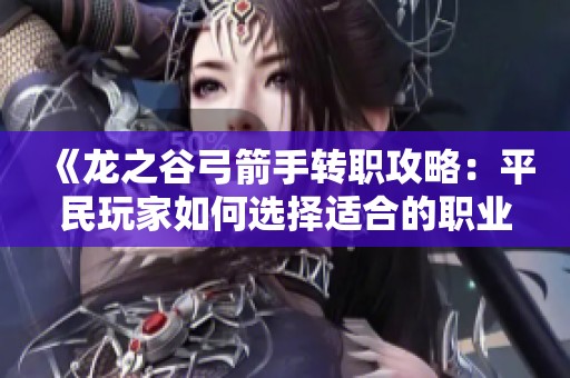 《龙之谷弓箭手转职攻略：平民玩家如何选择适合的职业路线》