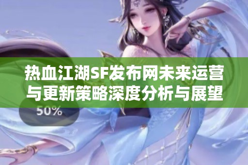 热血江湖SF发布网未来运营与更新策略深度分析与展望