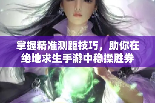掌握精准测距技巧，助你在绝地求生手游中稳操胜券