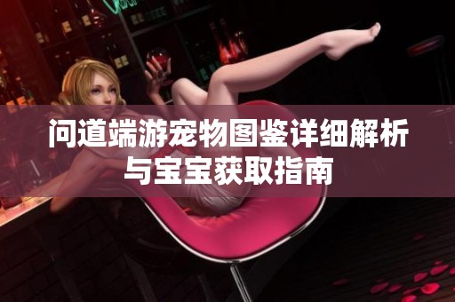 问道端游宠物图鉴详细解析与宝宝获取指南