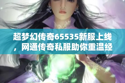 超梦幻传奇65535新服上线，网通传奇私服助你重温经典游戏乐趣