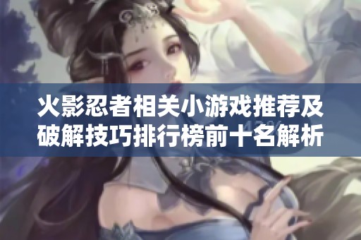 火影忍者相关小游戏推荐及破解技巧排行榜前十名解析