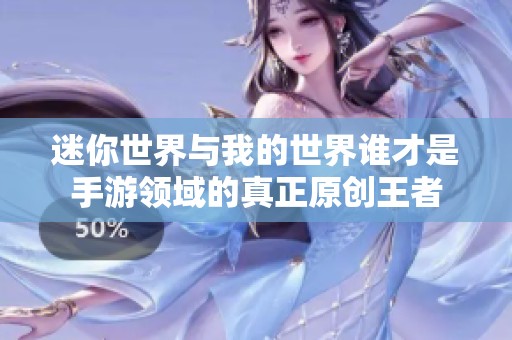 迷你世界与我的世界谁才是手游领域的真正原创王者