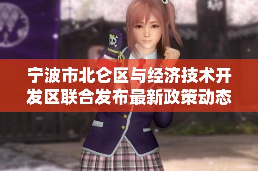 宁波市北仑区与经济技术开发区联合发布最新政策动态