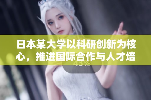 日本某大学以科研创新为核心，推进国际合作与人才培养
