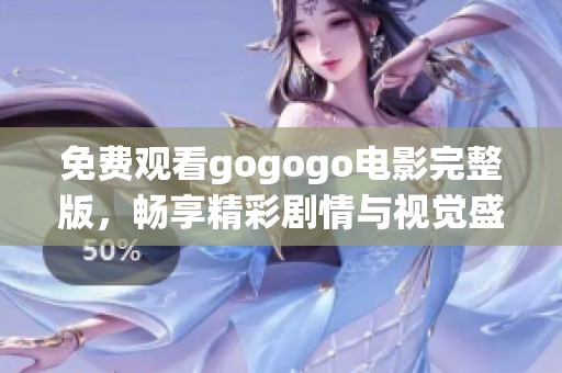 免费观看gogogo电影完整版，畅享精彩剧情与视觉盛宴