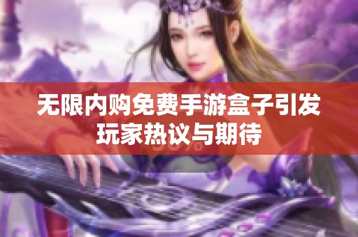 无限内购免费手游盒子引发玩家热议与期待