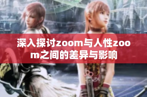 深入探讨zoom与人性zoom之间的差异与影响