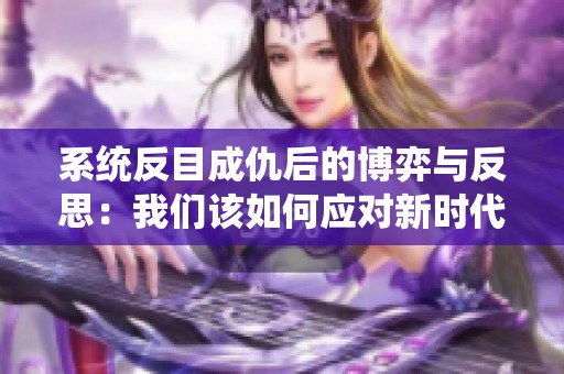 系统反目成仇后的博弈与反思：我们该如何应对新时代的挑战