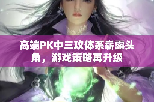 高端PK中三攻体系崭露头角，游戏策略再升级